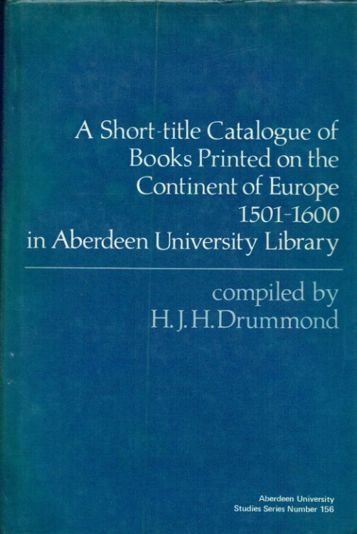 A SHORT-TITLE CATALOGUE OF BOOKS PRINTED ON THE CONTINENT OF EUROPE 1501-1600 IN ABERDEEN UNIVERSITY LIBRARY