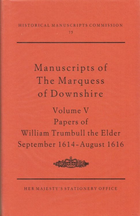 REPORT ON THE MANUSCRIPTS OF THE MOST HONOURABLE THE MARQUESS OF DOWNSHIRE FORMERLY PRESERVED AT EASTHAMPSTEAD PARK, BERKSHIRE: VOLUME V