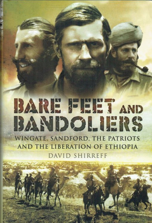 BARE FEET AND BANDOLIERS : WINGATE, SANDFORD, THE PATRIOTS AND THE PART THEY PLAYED IN THE LIBERATION OF ETHIOPIA