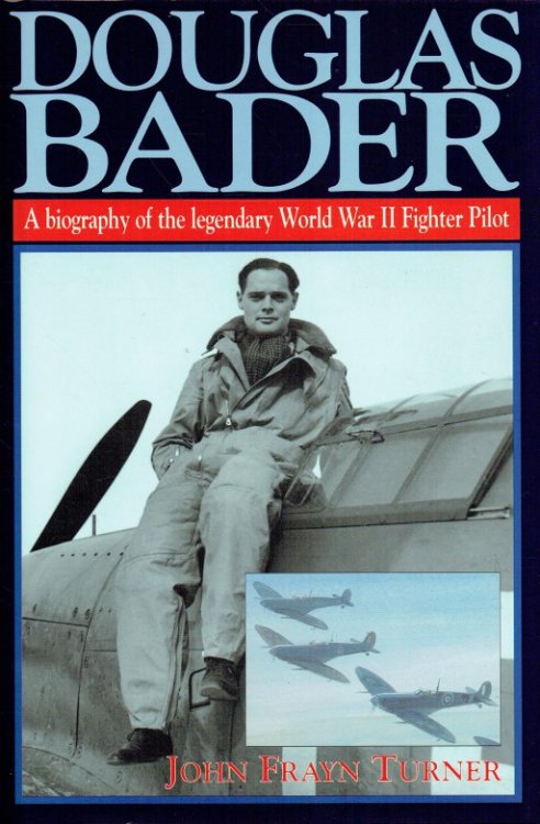 DOUGLAS BADER : A BIOGRAPHY OF THE LEGENDARY WWII FIGHTER PILOT