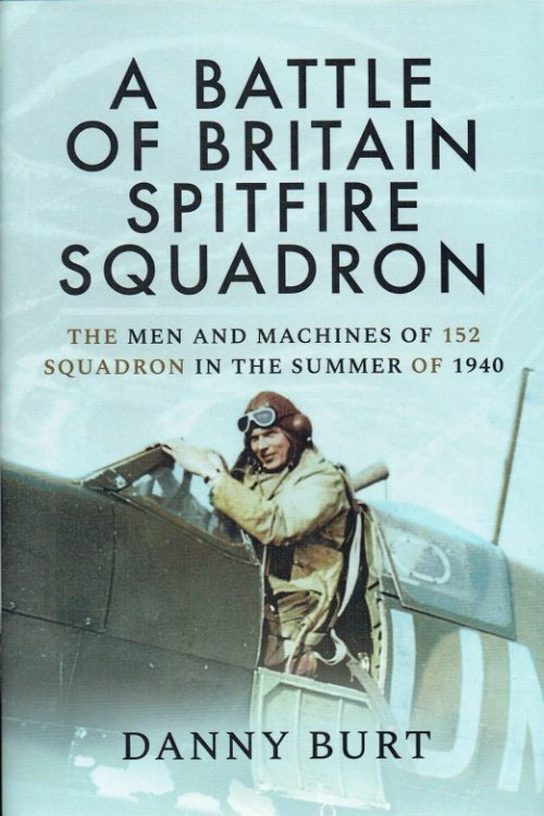 A BATTLE OF BRITAIN SPITFIRE SQUADRON : THE MEN AND MACHINES OF 152 SQUADRON IN THE SUMMER OF 1940