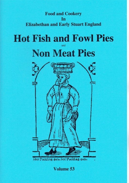 FOOD AND COOKERY IN ELIZABETHAN AND EARLY STUART ENGLAND VOLUME 53: HOT FISH AND FOWL PIES AND NON MEAT PIES