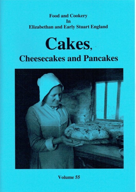 FOOD AND COOKERY IN ELIZABETHAN AND EARLY STUART ENGLAND VOLUME 55: CAKES, CHEESECAKES AND PANCAKES