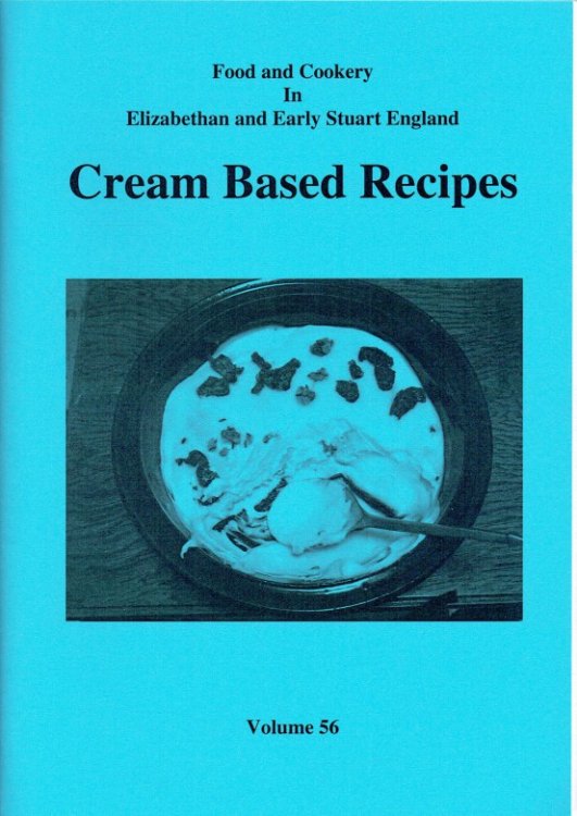 FOOD AND COOKERY IN ELIZABETHAN AND EARLY STUART ENGLAND VOLUME 56: CREAM BASED RECIPES