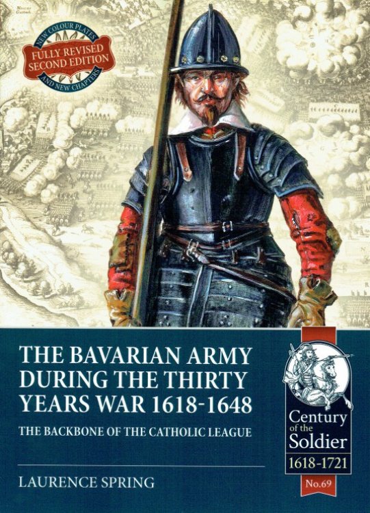 THE BAVARIAN ARMY DURING THE THIRTY YEARS WAR 1618-1648 - THE BACKBONE OF THE CATHOLIC LEAGUE (REVISED EDITION)