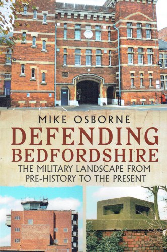 DEFENDING BEDFORDSHIRE : THE MILITARY LANDSCAPE FROM PRE-HISTORY TO THE PRESENT (SIGNED COPY)
