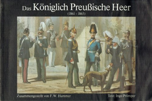 DAS KONIGLICH PREUSSISCHE HEER (1861-1865) IN SEINER GEGENWARTIGEN UNIFORMIRUNG (GERMAN TEXT)