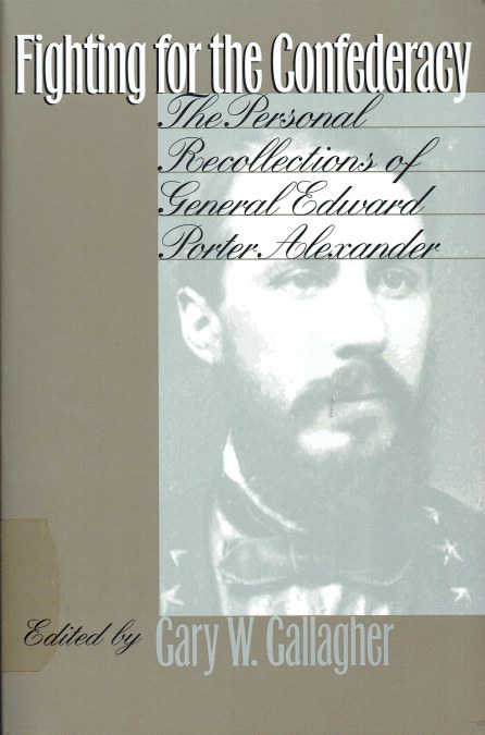 FIGHTING FOR THE CONFEDERACY : THE PERSONAL RECOLLECTIONS OF GENERAL EDWARD PORTER ALEXANDER