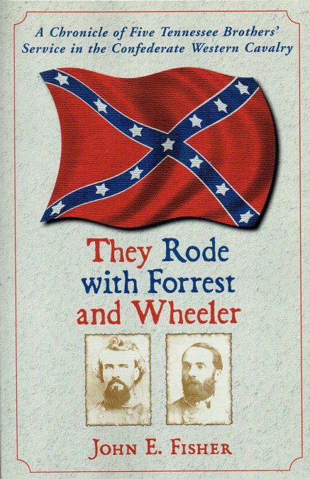 THEY RODE WITH FORREST AND WHEELER : A CHRONICLE OF FIVE TENNESSEE BROTHER' SERVICE IN THE CONFEDERATE WESTERN CAVALRY