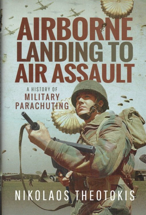 AIRBORNE LANDING TO AIR ASSAULT : A HISTORY OF MILITARY PARACHUTING