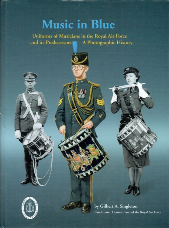 MUSIC IN BLUE : UNIFORMS OF MUSICIANS IN THE ROYAL AIR FORCE AND ITS PREDECESSORS - A PHOTOGRAPHIC HISTORY