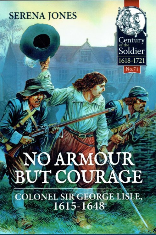 NO ARMOUR BUT COURAGE : COLONEL SIR GEORGE LISLE, 1615-1648