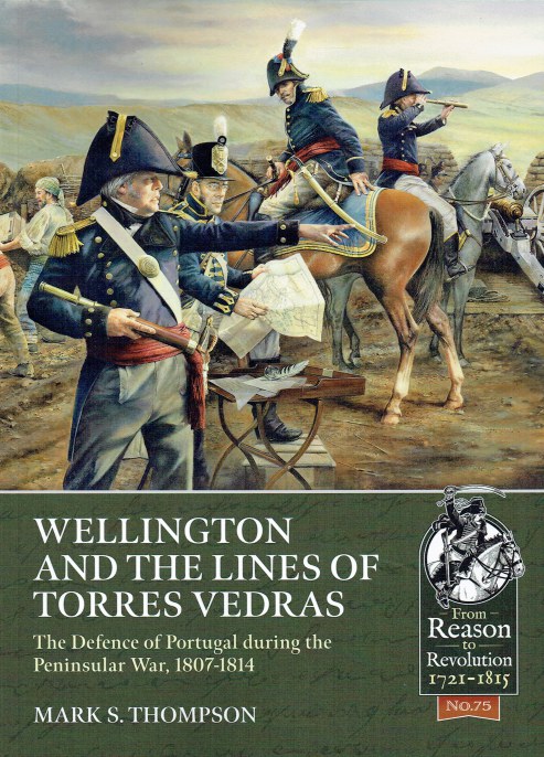 WELLINGTON AND THE LINES OF TORRES VEDRAS : THE DEFENCE OF PORTUGAL DURING THE PENINSULAR WAR, 1807-1814
