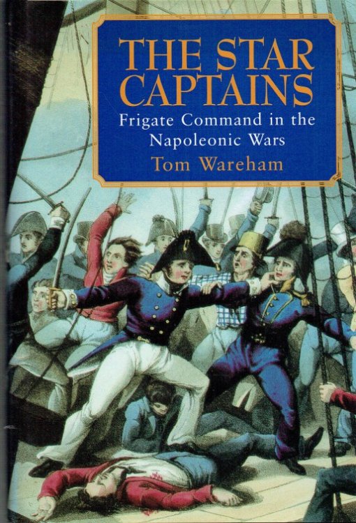THE STAR CAPTAINS : FRIGATE COMMAND IN THE NAPOLEONIC WARS