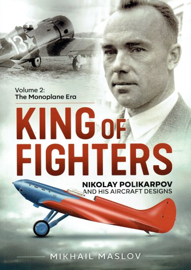 KING OF FIGHTERS : NIKOLAY POLIKARPOV AND HIS AIRCRAFT DESIGNS : VOLUME 2: THE MONOPLANE ERA