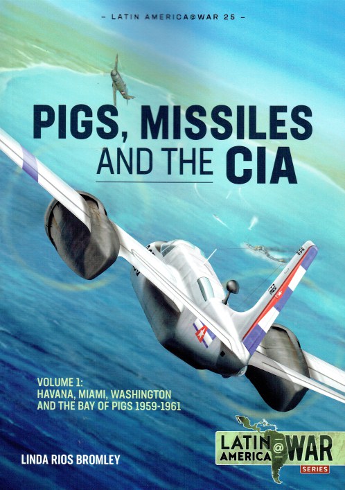 PIGS, MISSILES AND THE CIA : VOLUME 1: HAVANA, MIAMI, WASHINGTON AND THE BAY OF PIGS 1959-1961