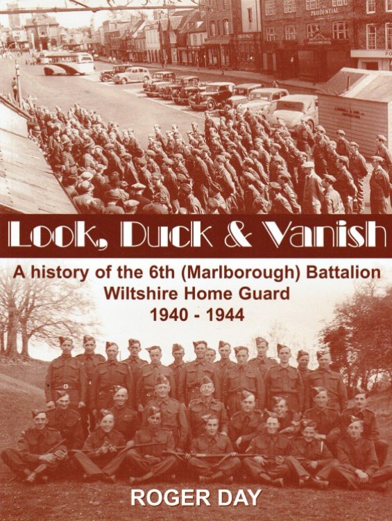 LOOK, DUCK & VANISH : A HISTORY OF THE 6TH (MARLBOROUGH) BATTALION, WILTSHIRE HOME GUARD 1940-1944 (SIGNED COPY)