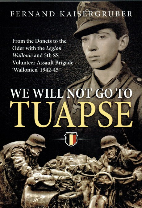 WE WILL NOT GO TO TUAPSE : FROM THE DONETS TO THE ODER WITH THE LEGION WALLONIE AND 5TH SS VOLUNTEER ASSAULT BRIGADE WALLONIEN 1942-45