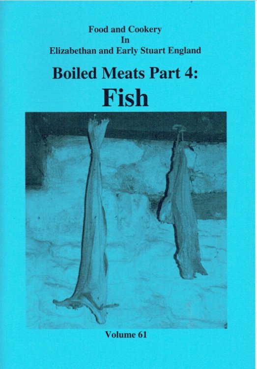 FOOD AND COOKERY IN ELIZABETHAN AND EARLY STUART ENGLAND VOLUME 61: BOILED MEATS PART 4: FISH