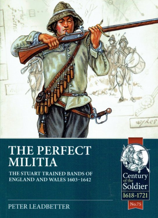 THE PERFECT MILITIA : THE STUART TRAINED BANDS OF ENGLAND AND WALES 1603-1642