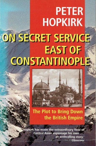 ON SECRET SERVICE EAST OF CONSTANTINOPLE : THE PLOT TO BRING DOWN THE BRITISH EMPIRE
