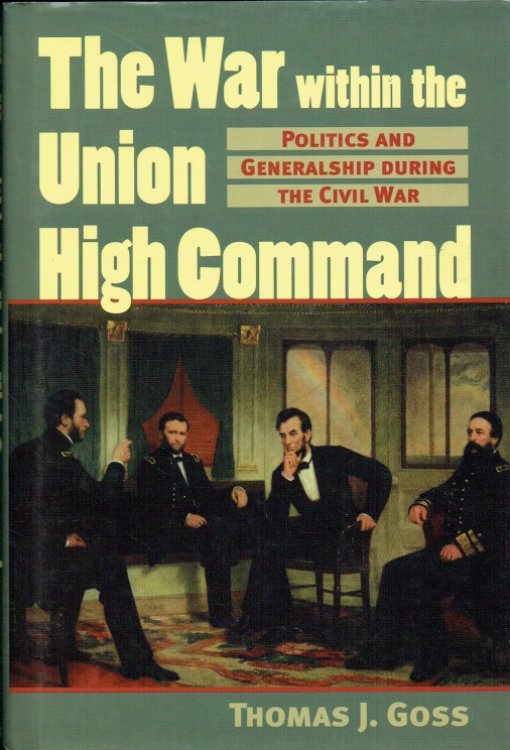 THE WAR WITHIN THE UNION HIGH COMMAND : POLITICS AND GENERALSHIP DURING THE CIVIL WAR