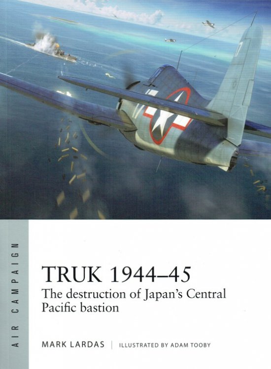 TRUK 1944-45 : THE DESTRUCTION OF JAPAN'S CENTRAL PACIFIC BASTION