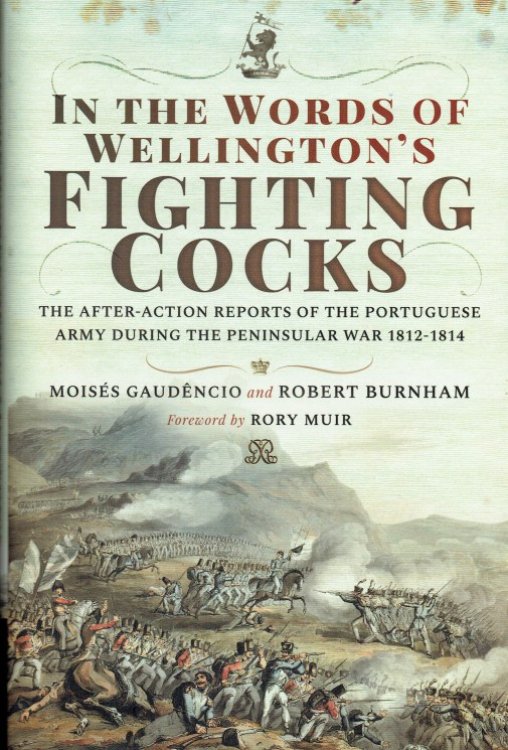 Image for IN THE WORDS OF WELLINGTON'S FIGHTING COCKS : THE AFTER-ACTION REPORTS OF THE PORTUGUESE ARMY DURING THE PENINSULAR WAR 1812-1814 IN THE WORDS OF WELLINGTON'S FIGHTING COCKS : THE AFTER-ACTION REPORTS OF THE PORTUGUESE ARMY DURING THE PENINSULAR WAR 1812-1814