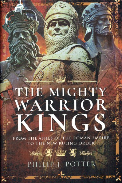 THE MIGHTY WARRIOR KINGS : FROM THE ASHES OF THE ROMAN EMPIRE TO THE NEW RULING ORDER