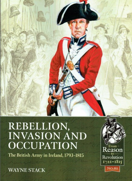 REBELLION, INVASION AND OCCUPATION : THE BRITISH ARMY IN IRELAND, 1793-1815