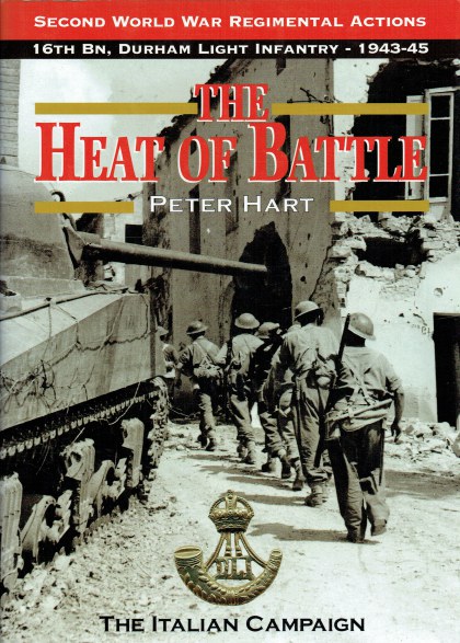 THE HEAT OF BATTLE : THE 16TH BATTALION DURHAM LIGHT INFANTRY - THE ITALIAN CAMPAIGN 1943-1945