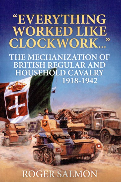 EVERYTHING WORKED LIKE CLOCKWORK : THE MECHANIZATION OF BRITISH REGULAR AND HOUSEHOLD CAVALRY 1918-1942