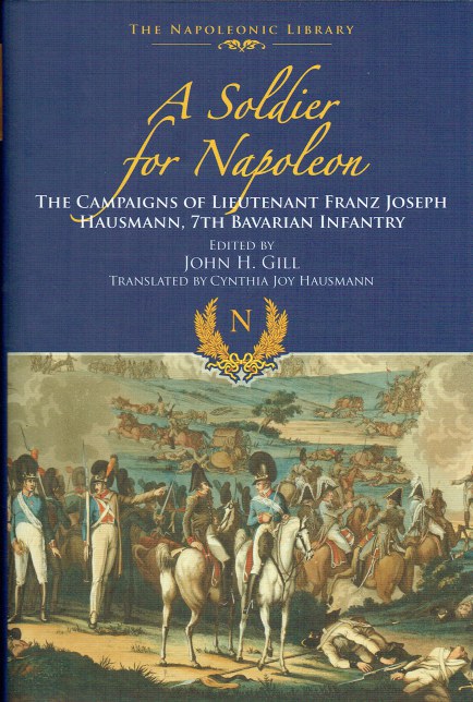 A SOLDIER FOR NAPOLEON : THE CAMPAIGNS OF LIEUTENANT FRANZ JOSEPH HAUSMANN, 7TH BAVARIAN INFANTRY