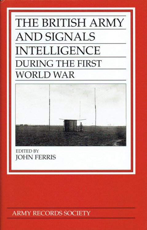 THE BRITISH ARMY AND SIGNALS INTELLIGENCE DURING THE FIRST WORLD WAR