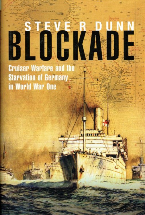 BLOCKADE : CRUISER WARFARE AND THE STARVATION OF GERMANY IN WORLD WAR ONE