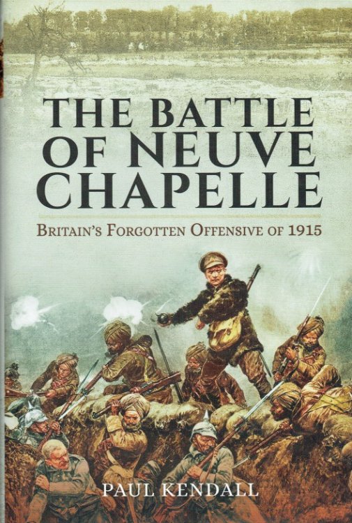 THE BATTLE OF NEUVE CHAPELLE : BRITAIN'S FORGOTTEN OFFENSIVE OF 1915
