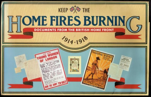 KEEP THE HOME FIRES BURNING : DOCUMENTS FROM THE BRITISH HOME FRONT 1914-1918