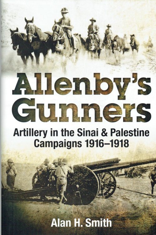 ALLENBY'S GUNNERS : ARTILLERY IN THE SINAI & PALESTINE CAMPAIGNS 1916-1918