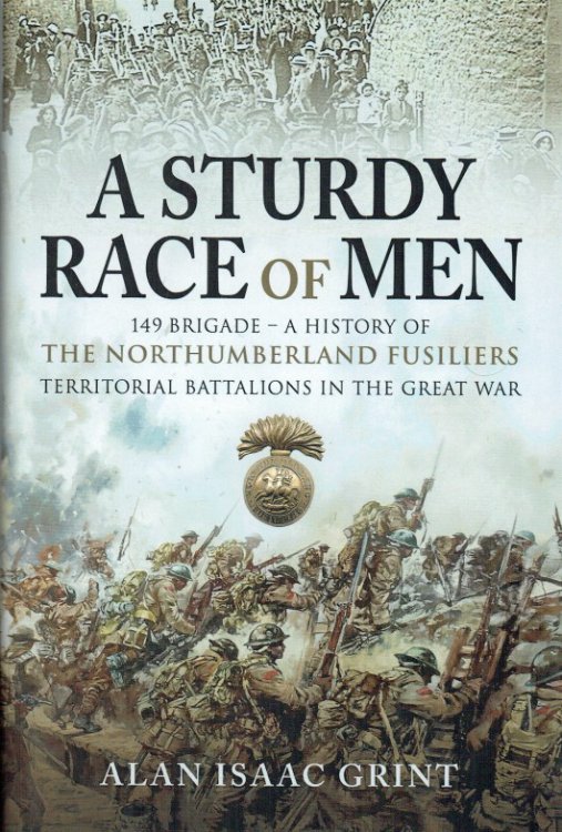 A STURDY RACE OF MEN : 149 BRIGADE : A HISTORY OF THE NORTHUMBERLAND FUSILIERS TERRITORIAL BATTALIONS IN THE GREAT WAR