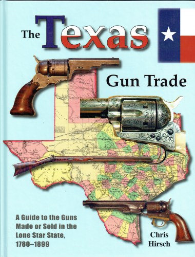 THE TEXAS GUN TRADE : A GUIDE TO THE GUNS MADE OR SOLD IN THE LONE STAR STATE, 1780-1899
