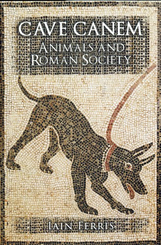 CAVE CANEM : ANIMALS AND ROMAN SOCIETY