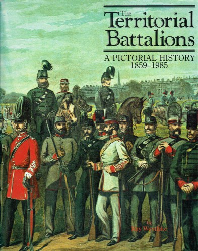 THE TERRITORIAL BATTALIONS : A PICTORIAL HISTORY 1859-1985