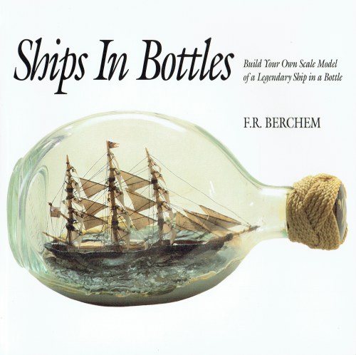 SHIPS IN BOTTLES : BUILD YOUR OWN SCALE MODEL OF A LEGENDARY SHIP IN A BOTTLE