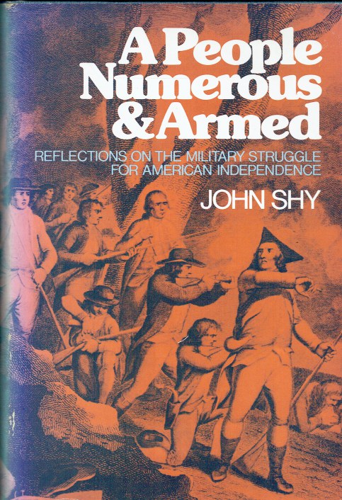 A PEOPLE NUMEROUS & ARMED : REFLECTIONS ON THE MILITARY STRUGGLE FOR AMERICAN INDEPENDENCE