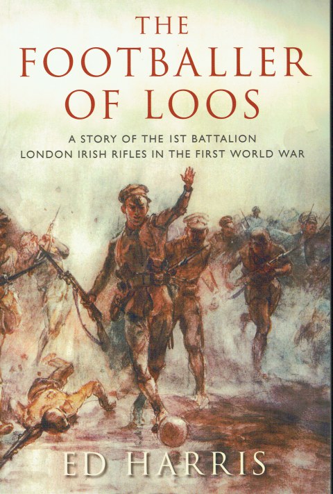 THE FOOTBALLER OF LOOS : A STORY OF THE 1ST BATTALION LONDON IRISH RIFLES IN THE FIRST WORLD WAR