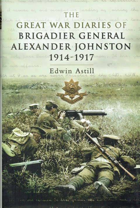 THE GREAT WAR DIARIES OF BRIGADIER GENERAL ALEXANDER JOHNSTON 1914-1917