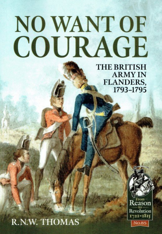 NO WANT OF COURAGE : THE BRITISH ARMY IN FLANDERS, 1793-1795