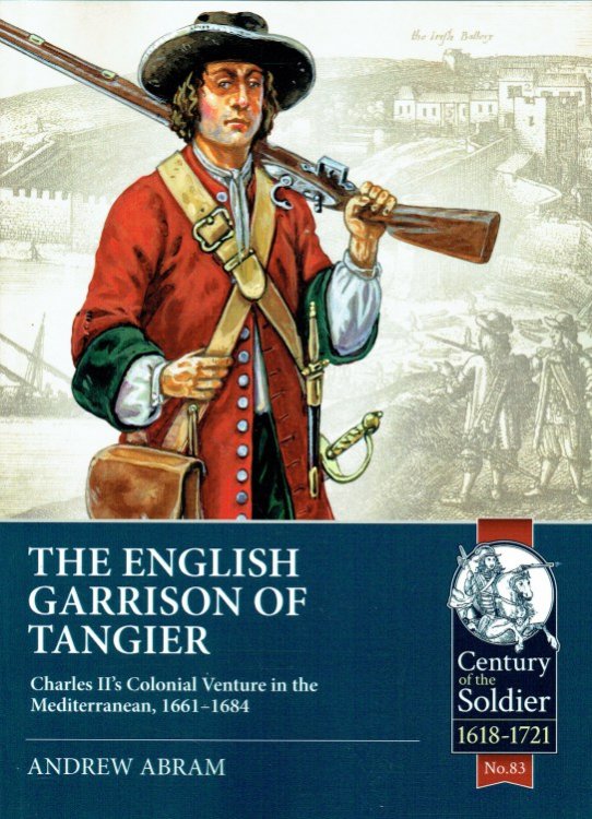 THE ENGLISH GARRISON OF TANGIER : CHARLES II'S COLONIAL VENTURE IN THE MEDITERRANEAN, 1661-1684
