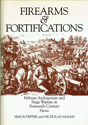 FIREARMS AND FORTIFICATIONS : MILITARY ARCHITECTURE AND SIEGE WARFARE IN SIXTEENTH-CENTURY SIENA