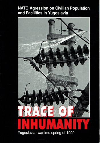 TRACE OF INHUMANITY : NATO AGRESSION ON CIVILIAN POPULATION AND FACILITIES IN YUGOSLAVIA